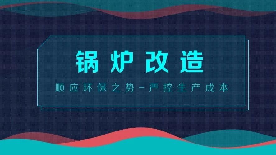 鍋爐改造——順應(yīng)環(huán)保之勢，嚴控生產(chǎn)成本